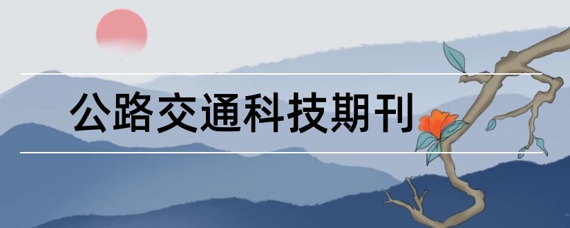 公路交通科技期刊和公路交通科技期刊