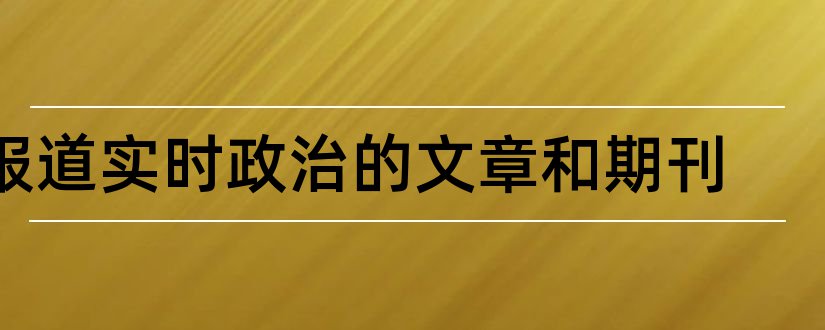 报道实时政治的文章和期刊和时事政治期刊