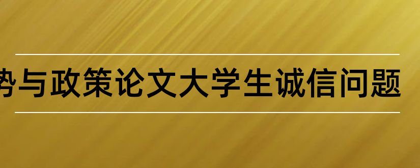 形势与政策论文—大学生诚信问题和大学生形势与政策论文