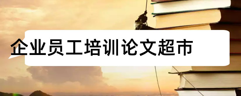 企业员工培训论文超市和某企业员工培训论文