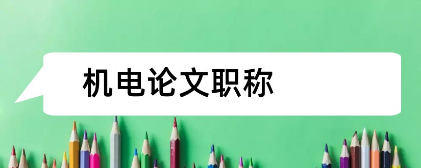 机电论文职称和机电工程师职称论文