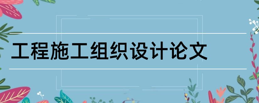 工程施工组织设计论文和施工组织设计论文