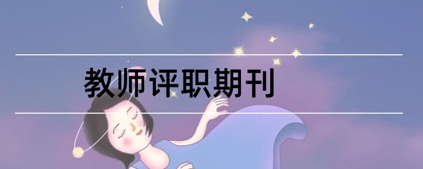 教师评职期刊和教师职评不认可期刊