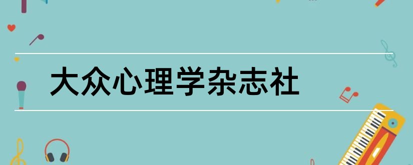 大众心理学杂志社和论文范文临床心理学杂志