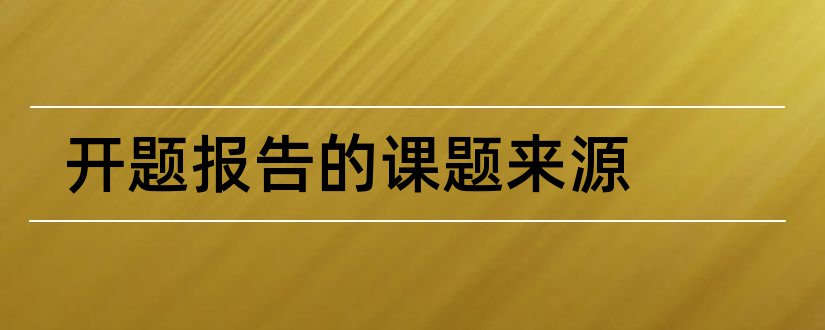 开题报告的课题来源和论文开题报告课题来源