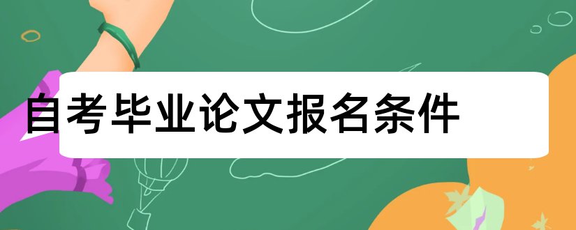 自考毕业论文报名条件和自考论文报名时间