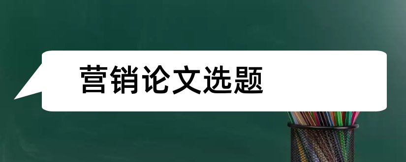 营销论文选题和市场营销论文选题