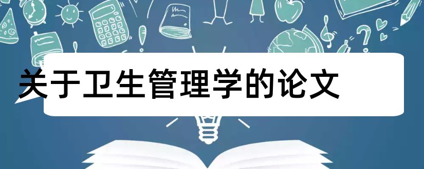 关于卫生管理学的论文和卫生事业管理学论文