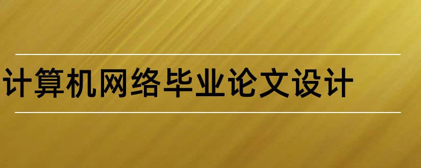 计算机网络毕业论文设计和计算机网络毕业论文