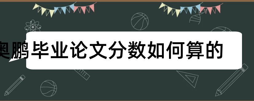 奥鹏毕业论文分数如何算的和奥鹏毕业论文