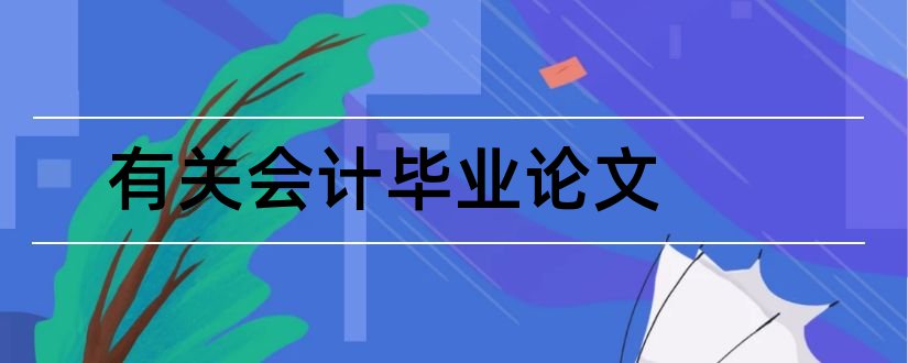 有关会计毕业论文和有关会计学的毕业论文