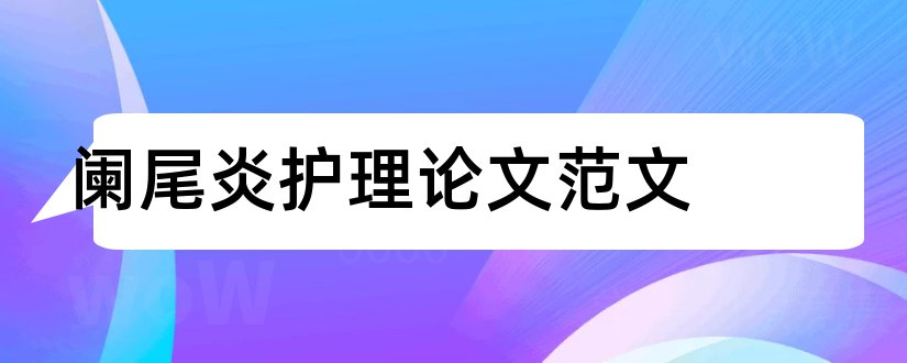 阑尾炎护理论文范文和阑尾炎毕业论文范文