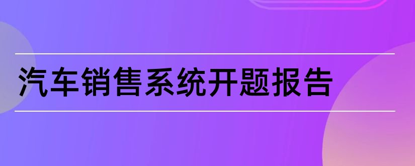 汽车销售系统开题报告和汽车销售开题报告