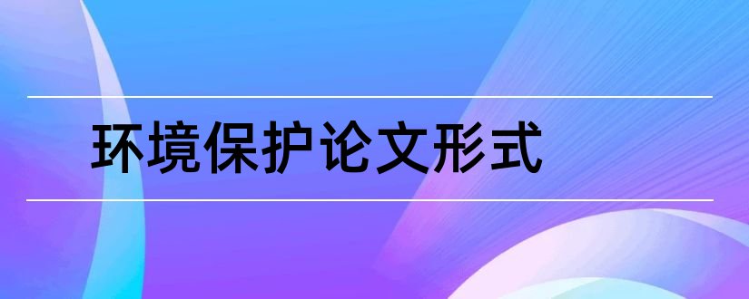 环境保护论文形式和形式与形势环境论文