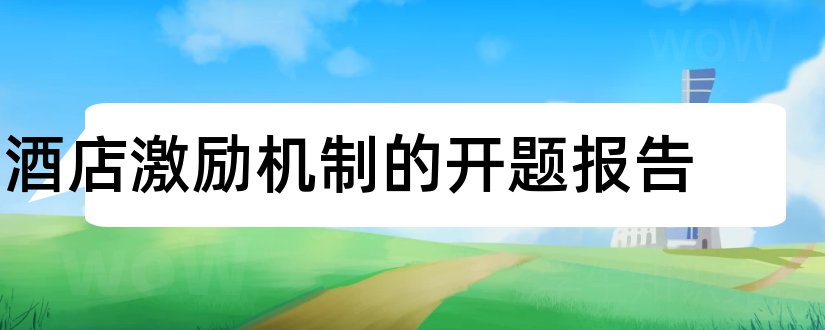 酒店激励机制的开题报告和员工激励机制开题报告