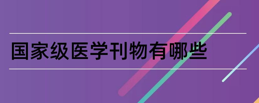 国家级医学刊物有哪些和国家级医学刊物