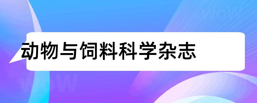 动物与饲料科学杂志和论文范文核心期刊网