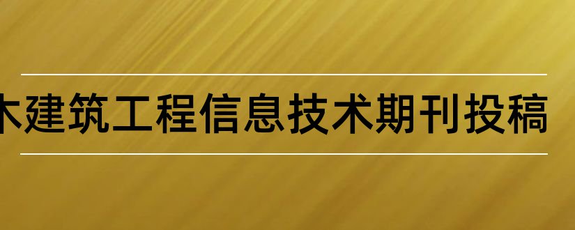 土木建筑工程信息技术期刊投稿和土木建筑期刊