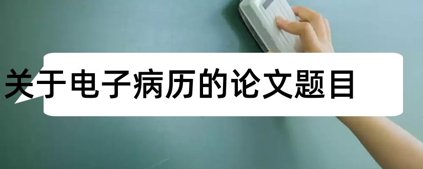 关于电子病历的论文题目和怎样写论文