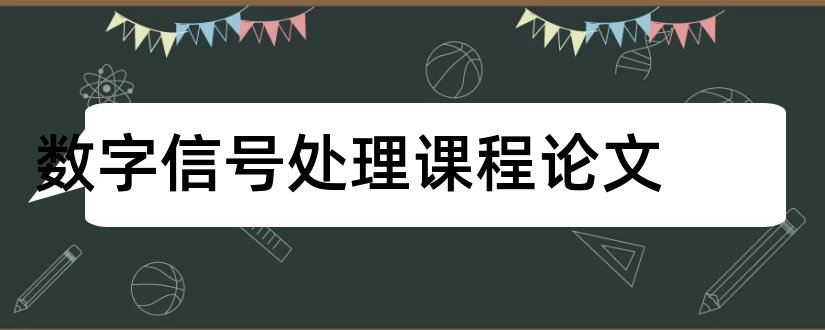 数字信号处理课程论文和数字信号处理课程设计