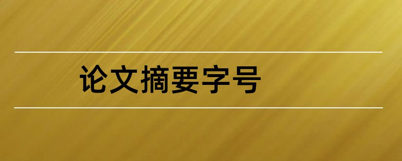 论文摘要字号和论文摘要字体字号要求