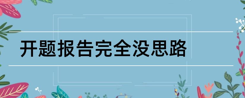 开题报告完全没思路和开题报告思路及方法