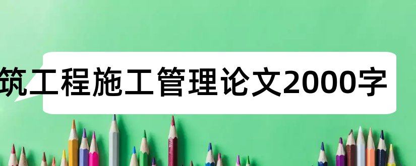 建筑工程施工管理论文2000字和建筑工程施工管理论文