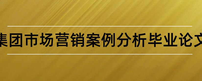 海尔集团市场营销案例分析毕业论文和大专毕业论文模板