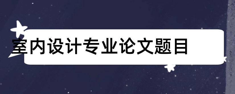 室内设计专业论文题目和室内设计专业毕业论文