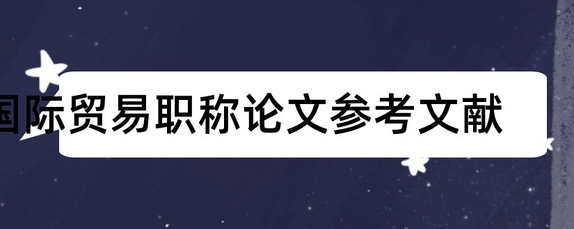 国际贸易职称论文参考文献和论文查重