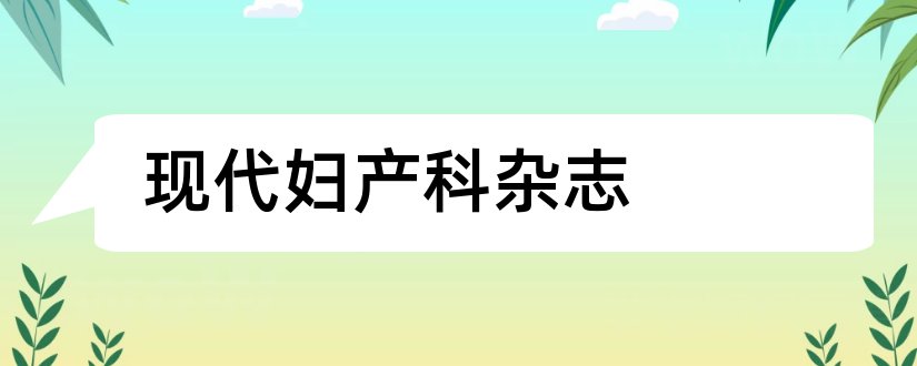 现代妇产科杂志和现代妇产科进展杂志