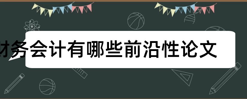 财务会计有哪些前沿性论文和财务会计毕业论文题目