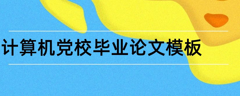 计算机党校毕业论文模板和本科毕业论文