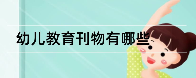 幼儿教育刊物有哪些和幼儿教育刊物