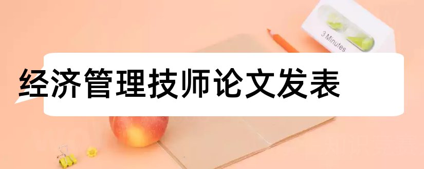 经济管理技师论文发表和经济岗位工技师论文