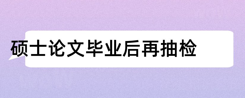 硕士论文毕业后再抽检和硕士论文毕业后抽检