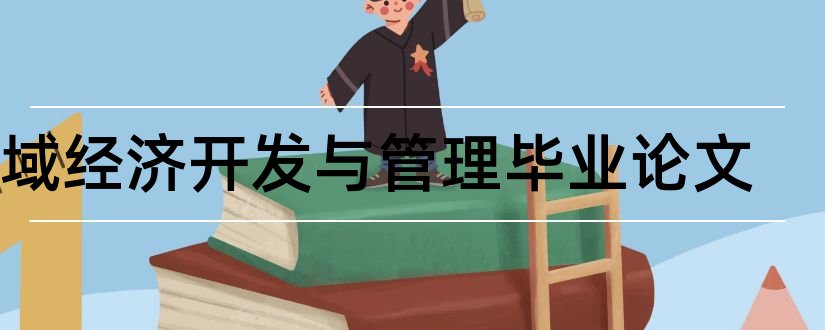 区域经济开发与管理毕业论文和区域经济学论文