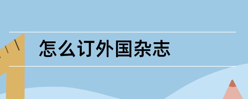 怎么订外国杂志和外国杂志