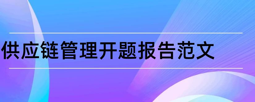 供应链管理开题报告范文和供应链管理开题报告