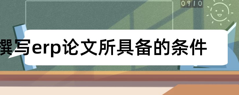 撰写erp论文所具备的条件和论文撰写