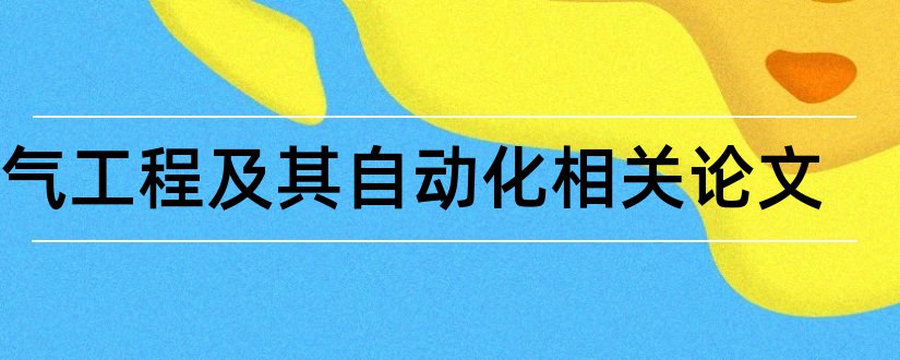 电气工程及其自动化相关论文和电气工程相关论文