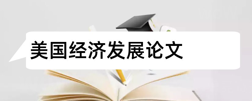 美国经济发展论文和美国经济发展史论文