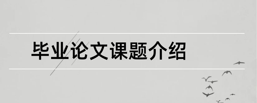 毕业论文课题介绍和毕业论文课题内容介绍