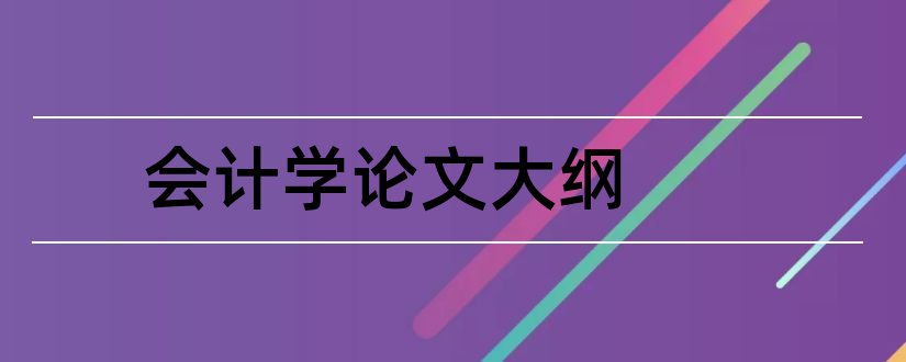 会计学论文大纲和会计学毕业论文大纲