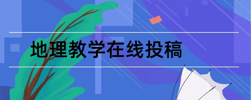 地理教学在线投稿和中学地理教学参考投稿