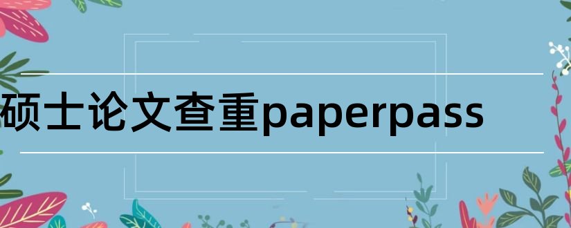 硕士论文查重paperpass和paperpass查硕士论文