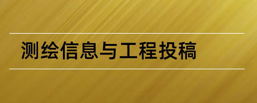 测绘信息与工程投稿和测绘信息与工程期刊