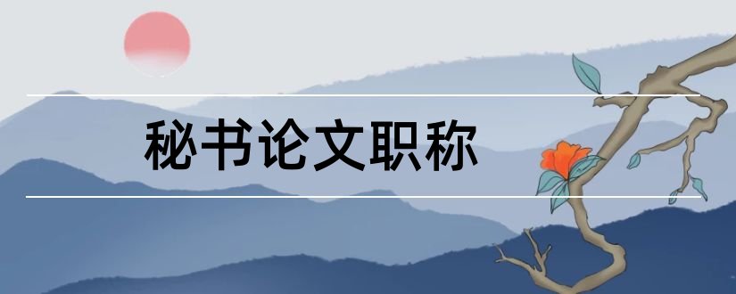 秘书论文职称和行政管理学毕业论文