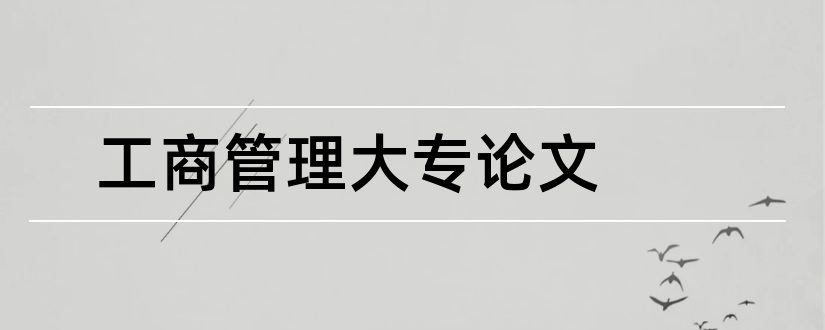 工商管理大专论文和工商管理大专毕业论文