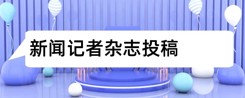 新闻记者杂志投稿和新闻记者杂志